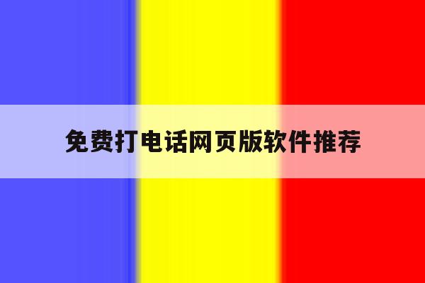 免费打电话网页版软件推荐 免费打电话网页版软件推荐