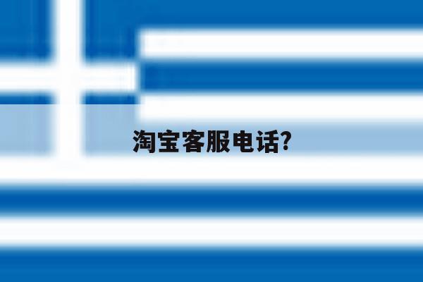 淘宝客服电话? 淘宝客服电话?