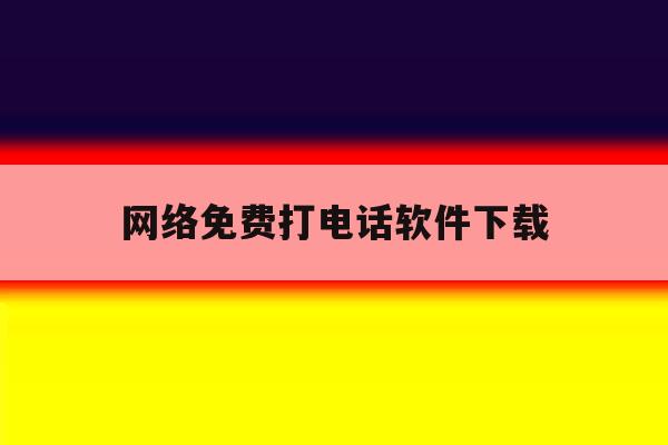 网络免费打电话软件下载 网络免费打电话软件下载