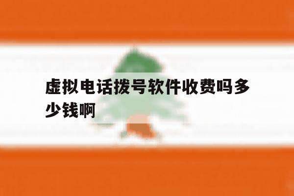 虚拟电话拨号软件收费吗多少钱啊的简单介绍 虚拟电话拨号软件收费吗多少钱啊的简单介绍