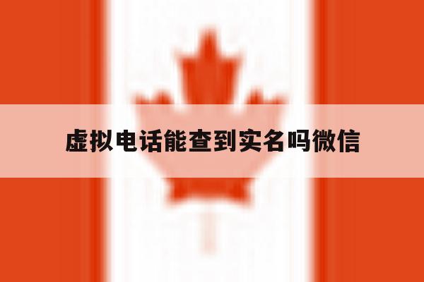 虚拟电话能查到实名吗微信 虚拟电话能查到实名吗微信