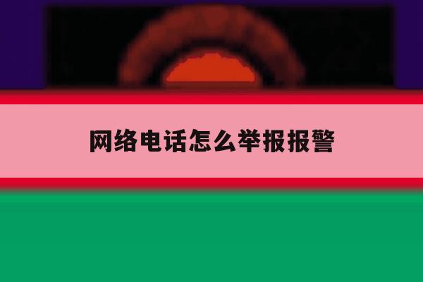 网络电话怎么举报报警 网络电话怎么举报报警