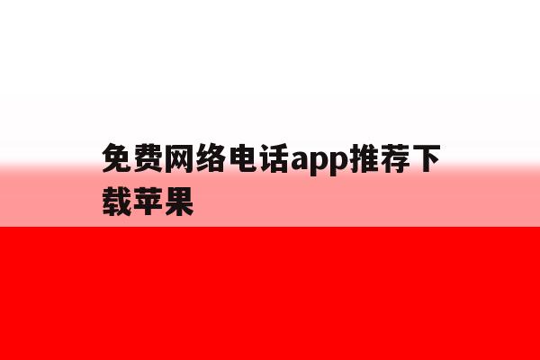 免费网络电话app推荐下载苹果 免费网络电话app推荐下载苹果