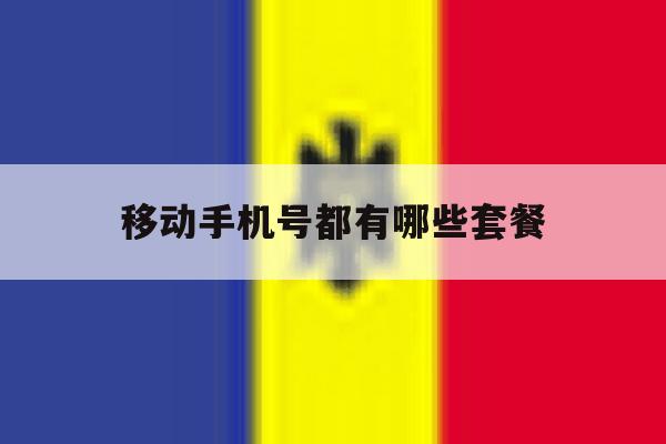 移动手机号都有哪些套餐 移动手机号都有哪些套餐