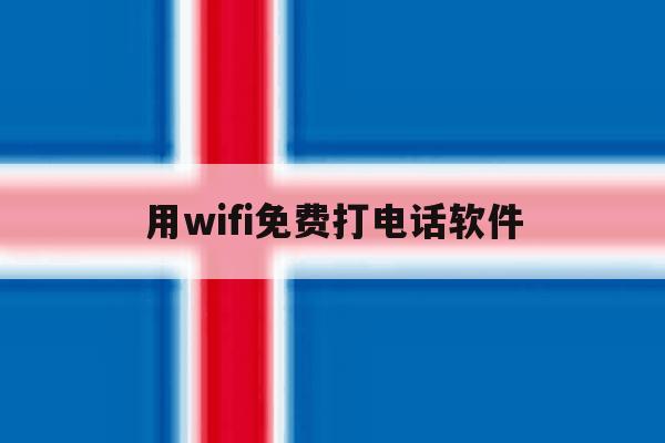 用wifi免费打电话软件 用wifi免费打电话软件