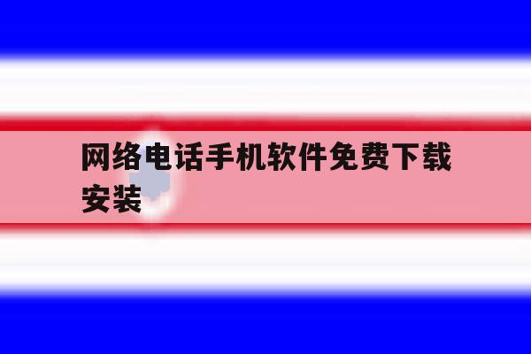 网络电话手机软件免费下载安装 网络电话手机软件免费下载安装