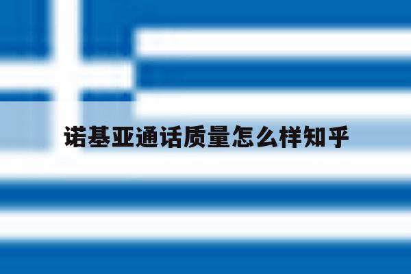 诺基亚通话质量怎么样知乎 诺基亚通话质量怎么样知乎
