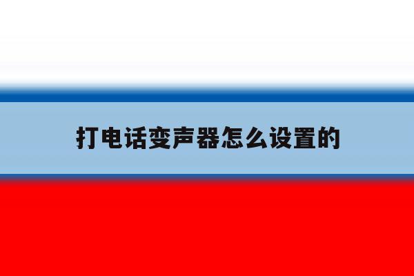 打电话变声器怎么设置的 打电话变声器怎么设置的