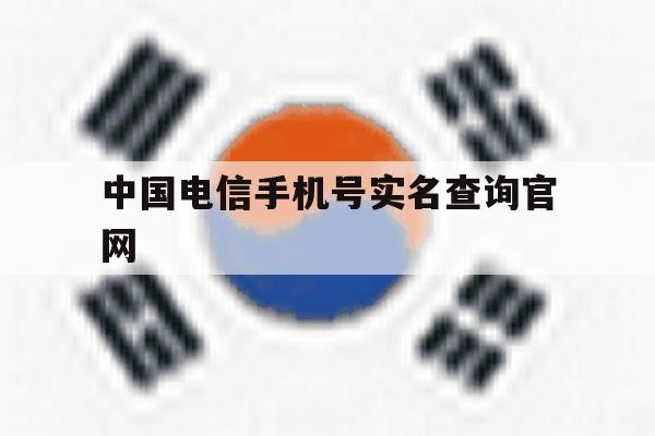 中国电信手机号实名查询官网 中国电信手机号实名查询官网