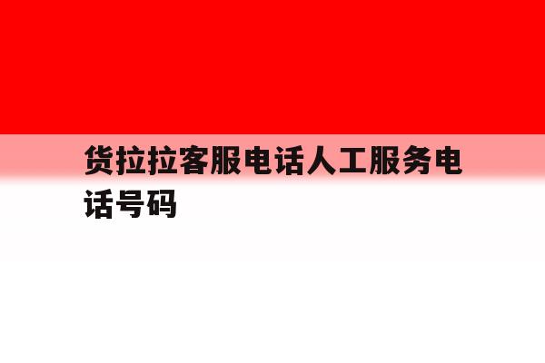 货拉拉客服电话人工服务电话号码 货拉拉客服电话人工服务电话号码