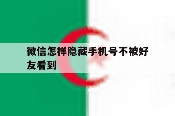 微信怎样隐藏手机号不被好友看到 微信怎样隐藏手机号不被好友看到