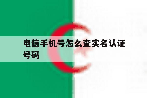 电信手机号怎么查实名认证号码 电信手机号怎么查实名认证号码