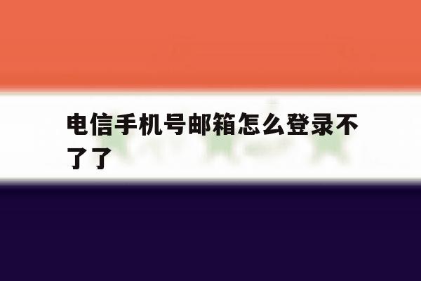 电信手机号邮箱怎么登录不了了 电信手机号邮箱怎么登录不了了