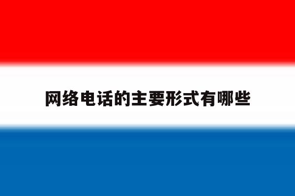网络电话的主要形式有哪些 网络电话的主要形式有哪些