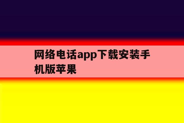 网络电话app下载安装手机版苹果 网络电话app下载安装手机版苹果