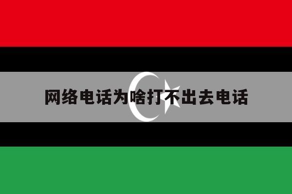 网络电话为啥打不出去电话 网络电话为啥打不出去电话
