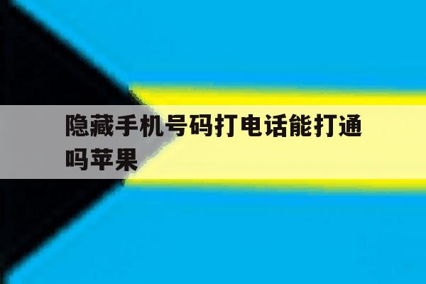 隐藏手机号码打电话能打通吗苹果 隐藏手机号码打电话能打通吗苹果