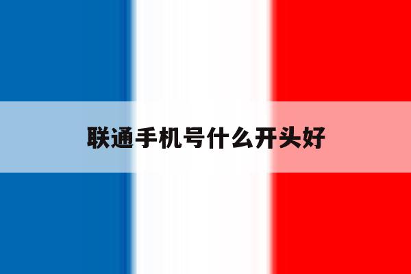 联通手机号什么开头好 联通手机号什么开头好