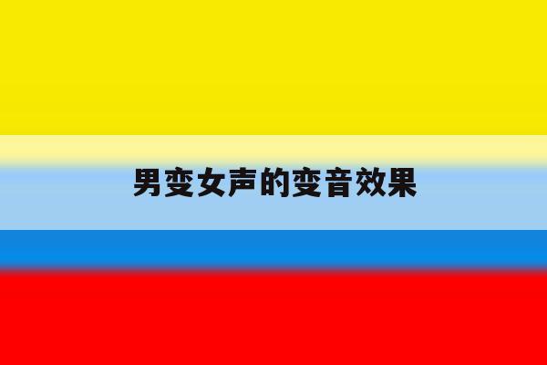 男变女声的变音效果 男变女声的变音效果