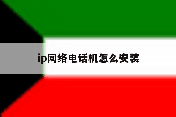 关于ip网络电话机怎么安装的信息 关于ip网络电话机怎么安装的信息