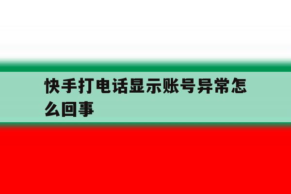 快手打电话显示账号异常怎么回事 快手打电话显示账号异常怎么回事