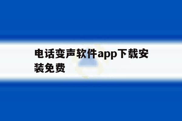 电话变声软件app下载安装免费 电话变声软件app下载安装免费