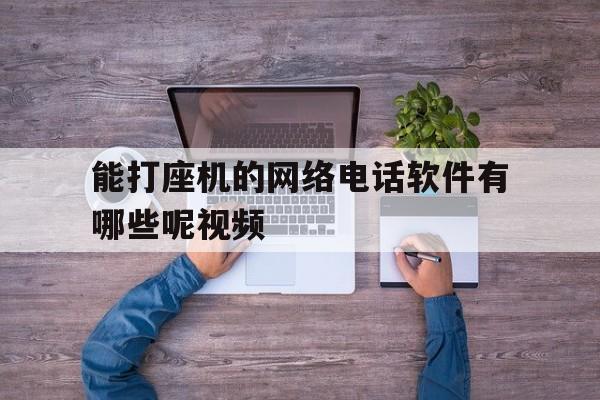 能打座机的网络电话软件有哪些呢视频 能打座机的网络电话软件有哪些呢视频