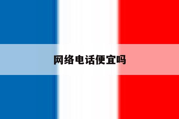 网络电话便宜吗 网络电话便宜吗