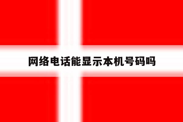 网络电话能显示本机号码吗 网络电话能显示本机号码吗