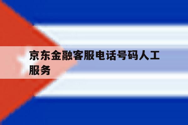 京东金融客服电话号码人工服务 京东金融客服电话号码人工服务