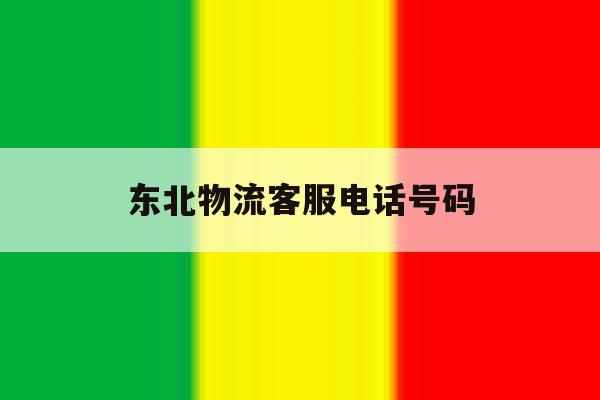 东北物流客服电话号码 东北物流客服电话号码