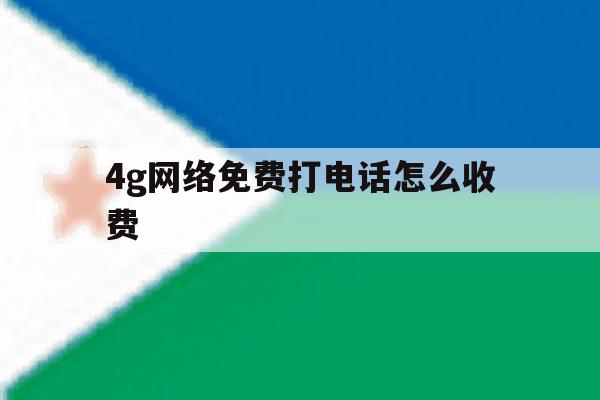 4g网络免费打电话怎么收费 4g网络免费打电话怎么收费