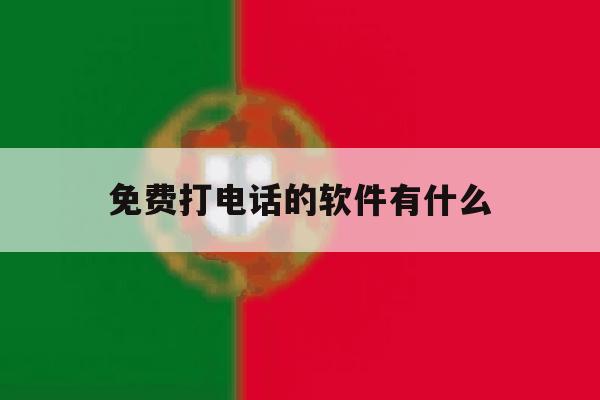 免费打电话的软件有什么 免费打电话的软件有什么