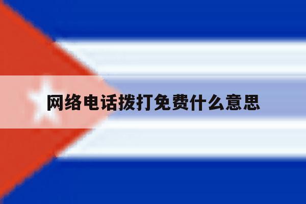 网络电话拨打免费什么意思 网络电话拨打免费什么意思