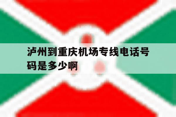 泸州到重庆机场专线电话号码是多少啊 泸州到重庆机场专线电话号码是多少啊