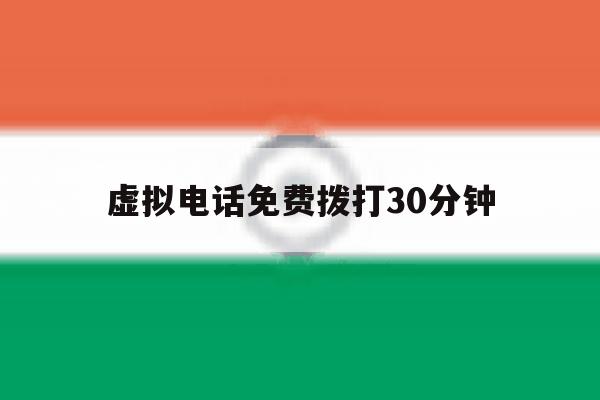 虚拟电话免费拨打30分钟 虚拟电话免费拨打30分钟