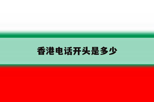 香港电话开头是多少 香港电话开头是多少