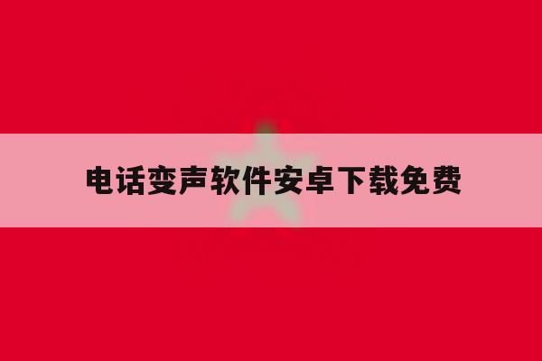 电话变声软件安卓下载免费 电话变声软件安卓下载免费