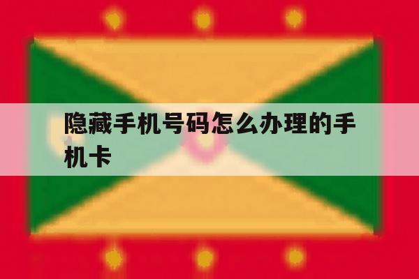 隐藏手机号码怎么办理的手机卡 隐藏手机号码怎么办理的手机卡