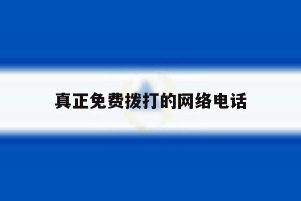 真正免费拨打的网络电话 真正免费拨打的网络电话