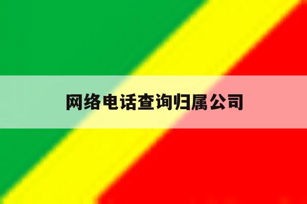 网络电话查询归属公司 网络电话查询归属公司