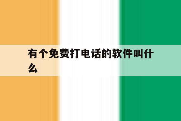 有个免费打电话的软件叫什么 有个免费打电话的软件叫什么
