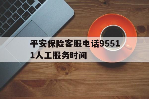 平安保险客服电话95511人工服务时间 平安保险客服电话95511人工服务时间