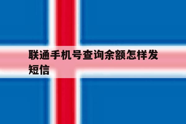 联通手机号查询余额怎样发短信 联通手机号查询余额怎样发短信