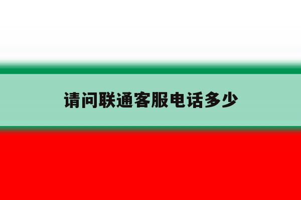 请问联通客服电话多少 请问联通客服电话多少