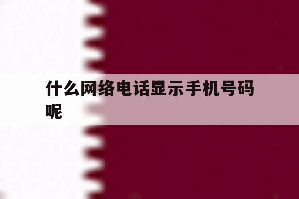 什么网络电话显示手机号码呢 什么网络电话显示手机号码呢
