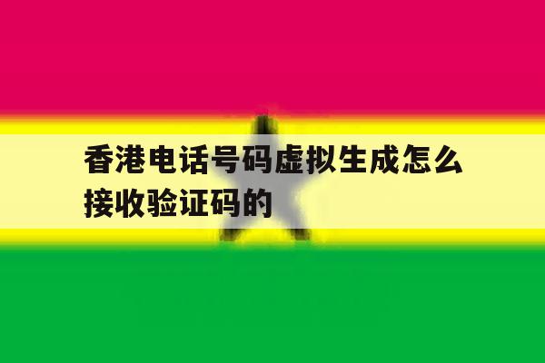 香港电话号码虚拟生成怎么接收验证码的 香港电话号码虚拟生成怎么接收验证码的