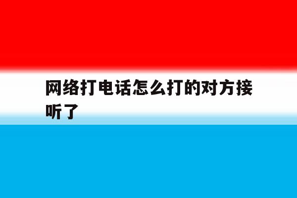 网络打电话怎么打的对方接听了 网络打电话怎么打的对方接听了