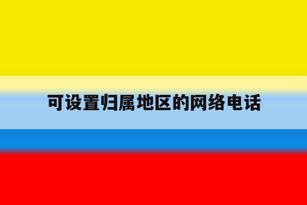 可设置归属地区的网络电话 可设置归属地区的网络电话