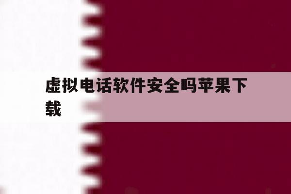 虚拟电话软件安全吗苹果下载 虚拟电话软件安全吗苹果下载